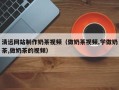 厦门清远网站制作奶茶视频（做奶茶视频,学做奶茶,做奶茶的视频）