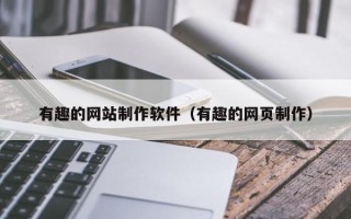 厦门有趣的网站制作软件（有趣的网页制作）