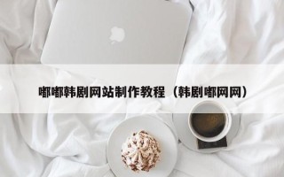 厦门嘟嘟韩剧网站制作教程（韩剧嘟网网）