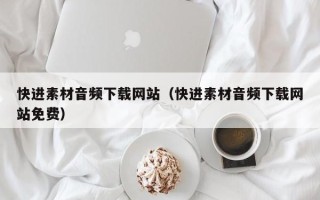 厦门快进素材音频下载网站（快进素材音频下载网站免费）