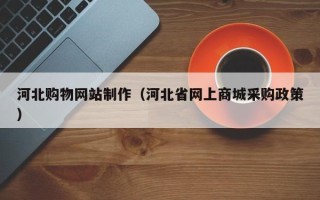 厦门河北购物网站制作（河北省网上商城采购政策）