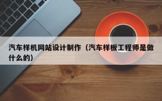 厦门汽车样机网站设计制作（汽车样板工程师是做什么的）