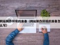 厦门网站制作环境的准备（网站制作环境的准备怎么写）