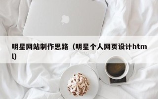 厦门明星网站制作思路（明星个人网页设计html）