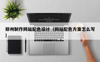 厦门郑州制作网站配色设计（网站配色方案怎么写）