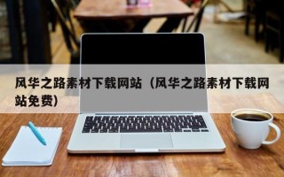 厦门风华之路素材下载网站（风华之路素材下载网站免费）