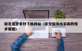 厦门固定星空素材下载网站（星空固体水彩画教程步骤图）